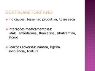  Indicações:   tosse não produtiva, tosse seca

 Interações
           medicamentosas:
 IMAO, amiodarona, fluoxetina, sibutramina,
 álcool

 Reaçõesadversas: náusea, ligeira
 sonolência, tontura
 