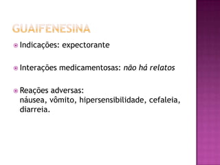  Indicações:   expectorante

 Interações   medicamentosas: não há relatos

 Reações  adversas:
 náusea, vômito, hipersensibilidade, cefaleia,
 diarreia.
 