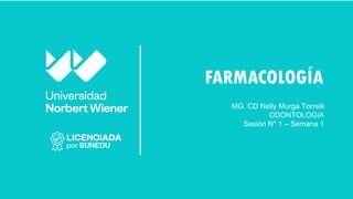 FARMACOLOGÍA
MG. CD Nelly Murga Torrelli
ODONTOLOGíA
Sesión N° 1 – Semana 1
 