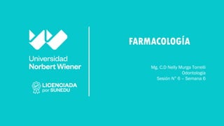 FARMACOLOGÍA
Mg. C.D Nelly Murga Torrelli
Odontología
Sesión N° 6 – Semana 6
 