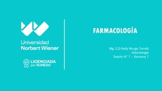 FARMACOLOGÍA
Mg. C.D Nelly Murga Torrelli
Odontología
Sesión N° 7 – Semana 7
 