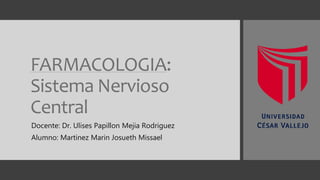 FARMACOLOGIA:
Sistema Nervioso
Central
Docente: Dr. Ulises Papillon Mejia Rodriguez
Alumno: Martinez Marin Josueth Missael
 