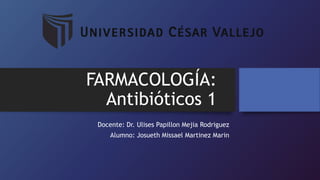 FARMACOLOGÍA:
Antibióticos 1
Docente: Dr. Ulises Papillon Mejia Rodriguez
Alumno: Josueth Missael Martinez Marin
 