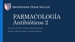 FARMACOLOGÍA
Antibióticos 2
Docente: Dr.Ulises Papillon Mejia Rodriguez
Alumno: Martinez Marin, Josueth Missael
 