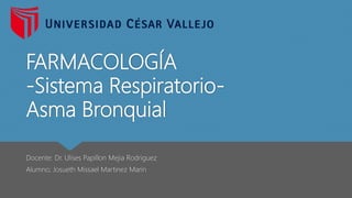 FARMACOLOGÍA
-Sistema Respiratorio-
Asma Bronquial
Docente: Dr. Ulises Papillon Mejia Rodriguez
Alumno; Josueth Missael Martinez Marin
 