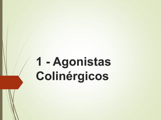 1 - Agonistas
Colinérgicos
 