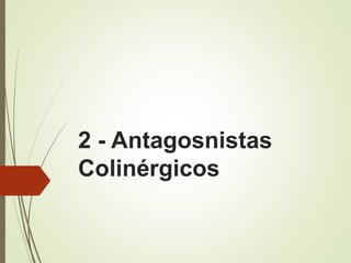 2 - Antagosnistas
Colinérgicos
 