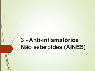 3 - Anti-inflamatórios
Não esteroides (AINES)
 