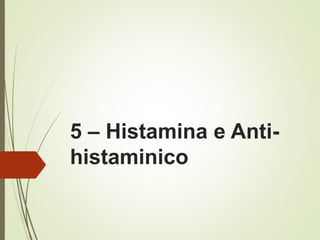 5 – Histamina e Anti-
histaminico
 