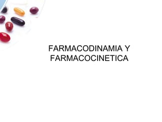 FARMACODINAMIA Y
FARMACOCINETICA
 