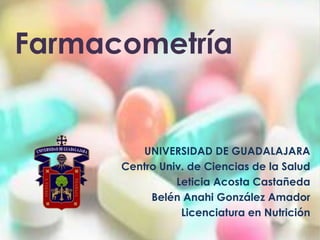 Farmacometría


         UNIVERSIDAD DE GUADALAJARA
      Centro Univ. de Ciencias de la Salud
                Leticia Acosta Castañeda
           Belén Anahi González Amador
                 Licenciatura en Nutrición
 