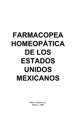 FARMACOPEA
HOMEOPÁTICA
   DE LOS
  ESTADOS
   UNIDOS
 MEXICANOS


   Altres, Costa-Amic,
       México, 1998
 