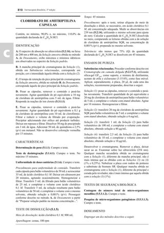 Farmacopeia Brasileira, 5ª edição
c
810
CLORIDRATO DE AMITRIPTILINA
CÁPSULAS
Contém, no mínimo, 90,0% e, no máximo, 110,0% da
quantidade declarada de C20
H23
N.HCl.
IDENTIFICAÇÃO
A. O espectro de absorção no ultravioleta (5.2.14), na faixa
de 200 nm a 400 nm, da Solução amostra obtida no método
A. de Doseamento, exibe máximos e mínimos idênticos
aos observados no espectro da Solução padrão.
B. A mancha principal do cromatograma da Solução (1),
obtida em Substâncias relacionadas, corresponde em
posição, cor e intensidade àquela obtida com a Solução (2).
C. O tempo de retenção do pico principal do cromatograma
da Solução amostra, obtida no método B. de Doseamento,
corresponde àquele do pico principal da Solução padrão.
D. Pesar as cápsulas, remover o conteúdo e pesá-las
novamente. Agitar quantidade do pó equivalente a 10 mg
de cloridrato de amitriptilina com 5 mL de água. Filtrar.
Responde às reações do íon cloreto (5.3.1.1).
E. Pesar as cápsulas, remover o conteúdo e pesá-las
novamente. Agitar quantidade do pó equivalente a 0,1 g
de cloridrato de amitriptilina com 10 mL de clorofórmio.
Filtrar e reduzir o volume de ﬁltrado por evaporação.
Precipitar adicionando éter etílico até produzir turbidez.
Deixar em repouso e ﬁltrar. Dissolver 50 mg do precipitado
em 3 mL de água. Adicionar 50 mL de quinidrona a 2,5%
(p/v) em metanol. Não se desenvolve coloração vermelha
por 15 minutos.
CARACTERÍSTICAS
Determinação de peso (5.1.1). Cumpre o teste.
Teste de desintegração (5.1.4.1). Cumpre o teste. No
máximo 15 minutos.
Uniformidade de doses unitárias (5.1.6). Cumpre o teste.
Procedimento para uniformidade de conteúdo. Transferir
cada cápsula para balão volumétrico de 50 mLe acrescentar
35 mL de ácido clorídrico 0,1 M. Deixar em ultrassom por
20 minutos, agitando ocasionalmente. Homogeneizar e
ﬁltrar. Transferir 5 mL do ﬁltrado para balão volumétrico
de 25 mL e completar o volume com ácido clorídrico
0,1 M. Transferir 5 mL da solução resultante para balão
volumétrico de 50 mL e completar o volume com o mesmo
solvente, obtendo solução a 0,001% (p/v). Prosseguir
conforme descrito no método A. de Doseamento a partir
de “Preparar solução padrão na mesma concentração...”.
TESTE DE DISSOLUÇÃO (5.1.5)
Meio de dissolução: ácido clorídrico 0,1 M, 900 mL
Aparelhagem: cestas, 100 rpm
Tempo: 45 minutos
Procedimento: após o teste, retirar alíquota do meio de
dissolução e diluir, se necessário, em ácido clorídrico 0,1
M, até concentração adequada. Medir as absorvâncias em
239 nm (5.2.14), utilizando o mesmo solvente para ajuste
do zero. Calcular a quantidade de C20
H23
N.HCl dissolvida
no meio, comparando as leituras obtidas com a da solução
de cloridrato de amitriptilina SQR, na concentração de
0,001% (p/v), preparada no mesmo solvente.
Tolerância: não menos que 75% (Q) da quantidade
declarada de C20
H23
N.HCl se dissolvem em 45 minutos.
ENSAIOS DE PUREZA
Substâncias relacionadas. Proceder conforme descrito em
Cromatograﬁa em camada delgada (5.2.17.1), utilizando
sílica-gel GF254
, como suporte, e mistura de dietilamina,
acetato de etila e cicloexano (3:15:85), como fase móvel.
Aplicar, separadamente, à placa, 20 μL de cada uma das
soluções, recentemente preparadas, descritas a seguir.
Solução (1): pesar as cápsulas, remover o conteúdo e pesá-
las novamente. Transferir quantidade do pó equivalente a
20 mg de cloridrato de amitriptilina para balão volumétrico
de 5 mL e completar o volume com etanol absoluto. Agitar
por 10 minutos. Homogeneizar e ﬁltrar.
Solução (2): transferir 20 mg de cloridrato de amitriptilina
SQR para balão volumétrico de 5 mL e completar o volume
com etanol absoluto, obtendo solução a 4 mg/mL.
Solução (3): transferir 1 mL da Solução (2) para balão
volumétrico de 100 mL e completar o volume com etanol
absoluto, obtendo solução a 40 μg/mL.
Solução (4): transferir 2,5 mL da Solução (3) para balão
volumétrico de 10 mL e completar o volume com etanol
absoluto, obtendo solução a 10 μg/mL.
Desenvolver o cromatograma. Remover a placa, deixar
secar ao ar. Examinar sobre luz ultravioleta (254 nm).
Qualquer mancha secundária obtida no cromatograma
com a Solução (1), diferente da mancha principal, não é
mais intensa que as obtidas com as Soluções (3) ou (4)
(1% e 0,25%). Nebulizar a placa com iodeto de potássio
e subnitrato de bismuto SR. Qualquer mancha obtida no
cromatograma com a Solução (1), diferente da principal e
corada pelo revelador, não é mais intensa que aquela obtida
com a solução (3) (1%).
TESTES DE SEGURANÇA BIOLÓGICA
Contagem do número total de micro-organismos
mesoﬁlos (5.5.3.1.2). Cumpre o teste.
Pesquisa de micro-organismos patogênicos (5.5.3.1.3).
Cumpre o teste.
DOSEAMENTO
Empregar um dos métodos descritos a seguir.
Volume 2_18_07_11.indd 810Volume 2_18_07_11.indd 810 18/07/2011 09:26:5618/07/2011 09:26:56
 