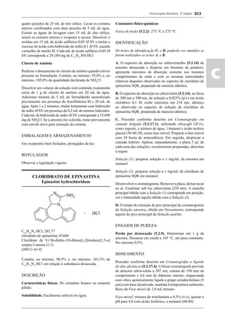 Farmacopeia Brasileira, 5ª edição
ac
823
quatro porções de 25 mL de éter etílico. Lavar os extratos
etéreos combinados com duas porções de 5 mL de água.
Extrair as águas de lavagem com 15 mL de éter etílico,
reunir os extratos etéreos e evaporar à secura. Dissolver o
resíduo em 15 mL de ácido sulfúrico 0,05 M SV e titular o
excesso de ácido com hidróxido de sódio 0,1 M SV, usando
vermelho de metila SI. Cada mL de ácido sulfúrico 0,05 M
SV corresponde a 29,180 mg de C17
H21
NO.HCl
Cloreto de Amônio
Realizar o doseamento do cloreto de amônio quando estiver
presente na formulação. Contém, no mínimo, 95,0% e, no
máximo, 105,0% da quantidade declarada de NH4
Cl.
Dissolver um volume da solução oral contendo exatamente
cerca de 1 g de cloreto de amônio em 20 mL de água.
Adicionar mistura de 5 mL de formaldeído neutralizado
previamente em presença de fenolftaleína SI e 20 mL de
água. Após 1 a 2 minutos, titular lentamente com hidróxido
de sódio M SV em presença de 0,2 mLdo mesmo indicador.
Cada mLde hidróxido de sódio M SV corresponde a 53,490
mg de NH4
Cl. Se a amostra for colorida, tratar previamente
com carvão ativo para remoção do corante.
EMBALAGEM E ARMAZENAMENTO
Em recipientes bem fechados, protegidos da luz.
ROTULAGEM
Observar a legislação vigente.
CLORIDRATO DE EPINASTINA
Epinastini hydrochloridum
C16
H15
N3
.HCl; 285,77
cloridrato de epinastina; 03440
Cloridrato de 9,13b-diidro-1H-dibenz[c,f]imidazo[1,5-a]
azepin-3-amina (1:1)
[80012-44-8]
Contém, no mínimo, 98,5% e, no máximo, 101,5% de
C16
H15
N3
.HCl em relação à substância dessecada.
DESCRIÇÃO
Características físicas. Pó cristalino branco ou amarelo
pálido.
Solubilidade. Facilmente solúvel em água.
Constantes físico-químicas
Faixa de fusão (5.2.2): 273 °C a 275 °C.
IDENTIFICAÇÃO
Os testes de identiﬁcação C. e D. poderão ser omitidos se
forem realizados os testes A. e B.
A. O espectro de absorção no infravermelho (5.2.14) da
amostra dessecada e dispersa em brometo de potássio,
apresenta máximos de absorção somente nos mesmos
comprimentos de onda e com as mesmas intensidades
relativas daqueles observados no espectro de cloridrato de
epinastina SQR, preparado de maneira idêntica.
B. O espectro de absorção no ultravioleta (5.2.14), na faixa
de 200 nm a 300 nm, da solução a 0,025% (p/v) em ácido
clorídrico 0,1 M, exibe máximos em 210 nm, idêntico
ao observado no espectro de solução de cloridrato de
epinastina SQR, preparada de maneira idêntica.
C. Proceder conforme descrito em Cromatograﬁa em
camada delgada (5.2.17.1), utilizando sílica-gel GF254,
como suporte, e mistura de água, 1-butanol e ácido acético
glacial (50:40:10), como fase móvel. Preparar a fase móvel
com 24 horas de antecedência. Em seguida, desprezar a
camada inferior. Aplicar, separadamente, a placa 5 L de
cada uma das soluções, recentemente preparadas, descritas
a seguir.
Solução (1): preparar solução a 1 mg/mL da amostra em
metanol.
Solução (2): preparar solução a 1 mg/mL de cloridrato de
epinastina SQR em metanol.
Desenvolver o cromatograma. Remover a placa, deixar secar
ao ar. Examinar sob luz ultravioleta (254 nm). A mancha
principal obtida com a Solução (1) corresponde em posição,
cor e intensidade àquela obtida com a Solução (2).
D. O tempo de retenção do pico principal do cromatograma
da Solução amostra, obtida em Doseamento, corresponde
àquele do pico principal da Solução padrão.
ENSAIOS DE PUREZA
Perda por dessecação (5.2.9). Determinar em 1 g da
amostra. Dessecar em estufa a 105 °C, até peso constante.
No máximo 0,5%.
DOSEAMENTO
Proceder conforme descrito em Cromatograﬁa a líquido
de alta eﬁciência (5.2.17.4). Utilizar cromatógrafo provido
de detector ultravioleta a 207 nm; coluna de 150 mm de
comprimento e 4,6 mm de diâmetro interno, empacotada
com sílica quimicamente ligada a grupo octadecilsilano (5
m) com base desativada, mantida à temperatura ambiente;
ﬂuxo da Fase móvel de 1,0 mL/minuto.
Fase móvel: mistura de trietilamina a 0,3% (v/v), ajustar o
pH para 4,0 com ácido fosfórico, e metanol (60:40).
Volume 2_18_07_11.indd 823Volume 2_18_07_11.indd 823 18/07/2011 09:26:5718/07/2011 09:26:57
 