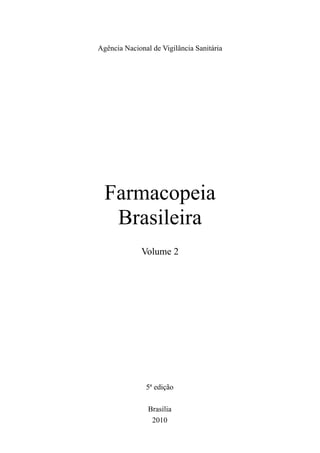 Farmacopeia
Brasileira
Agência Nacional de Vigilância Sanitária
Volume 2
5ª edição
Brasília
2010
 