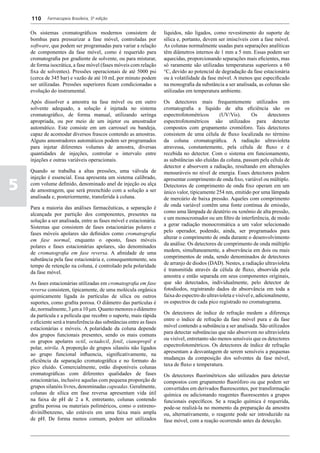 110     Farmacopeia Brasileira, 5ª edição


    Os sistemas cromatográficos modernos consistem de                 líquidos, não ligados, como revestimento do suporte de
    bombas para pressurizar a fase móvel, controladas por             sílica e, portanto, devem ser imiscíveis com a fase móvel.
    software, que podem ser programadas para variar a relação         As colunas normalmente usadas para separações analíticas
    de componentes da fase móvel, como é requerido para               têm diâmetros internos de 1 mm a 5 mm. Essas podem ser
    cromatografia por gradiente de solvente, ou para misturar,        aquecidas, proporcionando separações mais eficientes, mas
    de forma isocrática, a fase móvel (fases móveis com relação       só raramente são utilizadas temperaturas superiores a 60
    fixa de solventes). Pressões operacionais de até 5000 psi         °C, devido ao potencial de degradação da fase estacionária
    (cerca de 345 bar) e vazão de até 10 mL por minuto podem          ou à volatilidade da fase móvel. A menos que especificado
    ser utilizadas. Pressões superiores ficam condicionadas a         na monografia da substância a ser analisada, as colunas são
    evolução do instrumental.                                         utilizadas em temperatura ambiente.

    Após dissolver a amostra na fase móvel ou em outro                Os detectores mais frequentemente utilizados em
    solvente adequado, a solução é injetada no sistema                cromatografia a líquido de alta eficiência são os
    cromatográfico, de forma manual, utilizando seringa               espectrofotométricos       (UV/Vis).        Os       detectores
    apropriada, ou por meio de um injetor ou amostrador               espectrofotométricos são utilizados para detectar
    automático. Este consiste em um carrossel ou bandeja,             compostos com grupamento cromóforo. Tais detectores
    capaz de acomodar diversos frascos contendo as amostras.          consistem de uma célula de fluxo localizada no término
    Alguns amostradores automáticos podem ser programados             da coluna cromatográfica. A radiação ultravioleta
    para injetar diferentes volumes de amostra, diversas              atravessa, constantemente, pela célula de fluxo e é
    quantidades de injeções, controlar o intervalo entre              recebida no detector. Com o sistema em funcionamento,
    injeções e outras variáveis operacionais.                         as substâncias são eluídas da coluna, passam pela célula de
                                                                      detector e absorvem a radiação, resultando em alterações
    Quando se trabalha a altas pressões, uma válvula de               mensuráveis no nível de energia. Esses detectores podem
    injeção é essencial. Essa apresenta um sistema calibrado,

5
                                                                      apresentar comprimento de onda fixo, variável ou múltiplo.
    com volume definido, denominado anel de injeção ou alça           Detectores de comprimento de onda fixo operam em um
    de amostragem, que será preenchido com a solução a ser            único valor, tipicamente 254 nm, emitido por uma lâmpada
    analisada e, posteriormente, transferida à coluna.                de mercúrio de baixa pressão. Aqueles com comprimento
                                                                      de onda variável contêm uma fonte contínua de emissão,
    Para a maioria das análises farmacêuticas, a separação é
                                                                      como uma lâmpada de deutério ou xenônio de alta pressão,
    alcançada por partição dos componentes, presentes na
                                                                      e um monocromador ou um filtro de interferência, de modo
    solução a ser analisada, entre as fases móvel e estacionária.
                                                                      a gerar radiação monocromática a um valor selecionado
    Sistemas que consistem de fases estacionárias polares e
                                                                      pelo operador, podendo, ainda, ser programados para
    fases móveis apolares são definidos como cromatografia
                                                                      alterar o comprimento de onda durante o desenvolvimento
    em fase normal, enquanto o oposto, fases móveis
                                                                      da análise. Os detectores de comprimento de onda múltiplo
    polares e fases estacionárias apolares, são denominados
                                                                      medem, simultaneamente, a absorvância em dois ou mais
    de cromatografia em fase reversa. A afinidade de uma
                                                                      comprimentos de onda, sendo denominados de detectores
    substância pela fase estacionária e, consequentemente, seu
                                                                      de arranjo de diodos (DAD). Nestes, a radiação ultravioleta
    tempo de retenção na coluna, é controlado pela polaridade
                                                                      é transmitida através da célula de fluxo, absorvida pela
    da fase móvel.
                                                                      amostra e então separada em seus componentes originais,
    As fases estacionárias utilizadas em cromatografia em fase        que são detectados, individualmente, pelo detector de
    reversa consistem, tipicamente, de uma molécula orgânica          fotodiodos, registrando dados de absorvância em toda a
    quimicamente ligada às partículas de sílica ou outros             faixa do espectro do ultravioleta e visível e, adicionalmente,
    suportes, como grafita porosa. O diâmetro das partículas é        os espectros de cada pico registrado no cromatograma.
    de, normalmente, 3 μm a 10 μm. Quanto menores o diâmetro
                                                                      Os detectores de índice de refração medem a diferença
    da partícula e a película que recobre o suporte, mais rápida
                                                                      entre o índice de refração da fase móvel pura e da fase
    e eficiente será a transferência das substâncias entre as fases
                                                                      móvel contendo a substância a ser analisada. São utilizados
    estacionárias e móveis. A polaridade da coluna depende
                                                                      para detectar substâncias que não absorvem no ultravioleta
    dos grupos funcionais presentes, sendo os mais comuns
                                                                      ou visível, entretanto são menos sensíveis que os detectores
    os grupos apolares octil, octadecil, fenil, cianopropil e
                                                                      espectrofotométricos. Os detectores de índice de refração
    polar, nitrila. A proporção de grupos silanóis não ligados
                                                                      apresentam a desvantagem de serem sensíveis a pequenas
    ao grupo funcional influencia, significativamente, na
                                                                      mudanças da composição dos solventes da fase móvel,
    eficiência da separação cromatográfica e no formato do
                                                                      taxa de fluxo e temperatura.
    pico eluído. Comercialmente, estão disponíveis colunas
    cromatográficas com diferentes qualidades de fases                Os detectores fluorimétricos são utilizados para detectar
    estacionárias, inclusive aquelas com pequena proporção de         compostos com grupamento fluoróforo ou que podem ser
    grupos silanóis livres, denominadas capeadas. Geralmente,         convertidos em derivados fluorescentes, por transformação
    colunas de sílica em fase reversa apresentam vida útil            química ou adicionando reagentes fluorescentes a grupos
    na faixa de pH de 2 a 8, entretanto, colunas contendo             funcionais específicos. Se a reação química é requerida,
    grafita porosa ou materiais poliméricos, como o estireno-         pode-se realizá-la no momento da preparação da amostra
    divinilbenzeno, são estáveis em uma faixa mais ampla              ou, alternativamente, o reagente pode ser introduzido na
    de pH. De forma menos comum, podem ser utilizados                 fase móvel, com a reação ocorrendo antes da detecção.
 