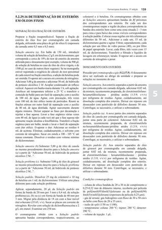 Farmacopeia Brasileira, 5ª edição   159

5.2.29.16 DETERMINAÇÃO DE ESTERÓIS                                colesterol e à betulina. Os cromatogramas obtidos com
EM ÓLEOS FIXOS                                                    as Soluções amostra apresentam bandas de Rf próximos
                                                                  dos correspondentes aos esteróis. De cada um dos
                                                                  cromatogramas raspar a região da placa correspondente às
                                                                  bandas dos esteróis bem como uma zona situada 2 - 3 mm
SEPARAÇÃO DA FRAÇÃO DE ESTERÓIS
                                                                  para cima e para baixo das zonas visíveis correspondentes
Preparar a fração insaponificável. Separar a fração de            à solução padrão. Colocar essas regiões em três erlenmeyer
esteróis do óleo fixo por cromatografia em camada                 diferentes de 50 mL. Adicionar a cada um, 15 mL de
delgada, utilizando uma placa de gel de sílica G (espessura       diclorometano quente e agitar. Filtrar, separadamente, cada
da camada entre 0,3 mm e 0,5 mm).                                 solução por um filtro de vidro poroso (40), ou por filtro
                                                                  de papel apropriado. Lavar, cada filtro, três vezes com 15
Solução amostra (a). Em balão de 150 mL, introduzir               mL de diclorometano. Transferir o filtrado e líquidos de
volume de solução de betulina a 2 g/L em diclorometano, que       lavagem em erlenmeyer, tarado. Evaporar até a secura em
corresponda a cerca de 10% do teor de esteróis da amostra         corrente de nitrogênio e pesar.
utilizada para o doseamento (por exemplo, volume de 500 μL
de solução de betulina no caso do óleo de oliva virgem, e de
                                                                  DOSEAMENTO DOS ESTERÓIS
1500 μL no caso de outros óleos vegetais). Se na monografia
estiver registrada a exigência do cálculo do teor percentual      Proceder por cromatografia a gás (5.2.17.5). O doseamento
de cada esterol na fração esterólica, a adição da betulina pode   deve ser realizado ao abrigo da umidade e preparar as
ser omitida. Evaporar até a secura em corrente de nitrogênio.     soluções no momento do uso.
Adicionar 5,00 g da amostra e adicionar 50 mL de hidróxido
de potássio alcoólico 2 M. Acoplar condensador de refluxo         Solução amostra. Aos esteróis separados a partir da amostra
vertical. Aquecer em banho-maria durante 1 h, sob agitação.       por cromatografia em camada delgada, adicionar 0,02 mL

                                                                                                                                  5
Arrefecer até temperatura inferior a 25 °C e transferir o         da mistura, recentemente preparada, de clorotrimetilsilano:
conteúdo do balão para um funil de separação, com o auxílio       hexametildissilazano : piridina anidra (1:3:9; v/v/v)
de 100 mL de água. Agitar, com precaução, três vezes              por miligrama de resíduo. Agitar, cuidadosamente, até
com 100 mL de éter etílico isento de peróxidos. Reunir as         dissolução completa dos esteróis. Deixar em repouso em
frações etéreas em outro funil de separação com o auxílio         dessecador com pentóxido de difósforo durante 30 min.
de 40 mL de água destilada. Agitar suavemente durante             Centrifugar, se necessário, e utilizar o sobrenadante.
alguns minutos. Deixar separar as fases por decantação e
rejeitar a fase aquosa. Lavar a fase orgânica várias vezes        Solução padrão (a). A nove partes dos esteróis separados
com 40 mL de água (a cada vez) até que a fase aquosa não          do óleo de canola por cromatografia em camada delgada,
apresente reação alcalina a fenolftaleína. Transferir a fração    juntar uma parte de colesterol. Adicionar 0,02 mL da
orgânica para um balão, tarado e lavar o funil de separação       mistura, recentemente preparada, de clorotrimetilsila
com éter etílico. Evaporar o éter. Adicionar ao resíduo 6         no:hexametildissilazano:piridina anidra (1:3:9; v/v/v)
mL de acetona. Eliminar, cuidadosamente, o solvente com           por miligrama de resíduo. Agitar, cuidadosamente, até
corrente de nitrogênio. Secar em estufa a 100 - 105 °C até        dissolução completa dos esteróis. Deixar em repouso em
massa constante. Dissolver o resíduo com volume mínimo            dessecador com pentóxido de difósforo durante 30 min.
de diclorometano.                                                 Centrifugar, se necessário, e utilizar o sobrenadante.

Solução amostra (b).Submeter 5,00 g de óleo de canola             Solução padrão (b). Aos esteróis separados do óleo
ao mesmo procedimento descrito para a Solução amostra             de girassol por cromatografia em camada delgada,
(a) a partir de “Adicionar 50 mL de hidróxido de potássio         juntar 0,02 mL da mistura, recentemente preparada,
alcoólico 2 M...”.                                                de clorotrimetilsilano : hexametildissilazano : piridina
                                                                  anidra (1:3:9; v/v/v) por miligrama de resíduo. Agitar,
Solução problema (c). Submeter 5,00 g de óleo de girassol         cuidadosamente, até dissolução completa dos esteróis.
ao mesmo procedimento descrito para a Solução problema            Deixar em repouso em dessecador com pentóxido de
(a) a partir de “Adicionar 50 mL de hidróxido de potássio         difósforo durante 30 min. Centrifugar, se necessário, e
alcoólico 2 M...”.                                                utilizar o sobrenadante.

Solução padrão. Dissolver 25 mg de colesterol e 10 mg
de betulina em 1 mL de diclorometano. Utilizar uma placa          Condições cromatográficas
diferente para cada solução problema.                             - coluna de sílica fundida de 20 a 30 m de comprimento e
Aplicar, separadamente, 20 μL da Solução padrão em                0,25-0,32 mm de diâmetro interno, recoberta por película
forma de banda de 20 mm por 3 mm e 0,4 mL da solução              de poli[metil(95)fenil(5)]siloxano ou de poli[metil(94)
problema (a), (b) ou (c) em forma de banda de 40 mm por           fenil(5)vinil(l)]siloxano (espessura da película 0,25 μm);
3 mm. Migrar pela distância de 18 cm com a fase móvel             - gás de arraste: gás hidrogênio com fluxo de 30 a 50 cm/s
éter:n-hexano (35:65; v/v). Secar as placas em corrente de        ou hélio com fluxo de 20 a 35 cm/s;
nitrogênio. Revelar com solução de diclorofluoresceína a 2        - razão de split (1/50 ou 1/100);
g/L em etanol. Examinar em 254 nm.                                - temperaturas: coluna: 260 °C; injetor: 280 °C; detector:
                                                                  290 °C;
O cromatograma obtido com a Solução padrão                        - volume de injeção: 1 μL.
apresenta bandas correspondentes, respectivamente, ao
 