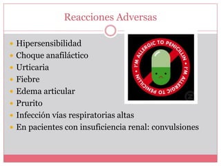 Reacciones Adversas
Hipersensibilidad
Choque anafiláctico
Urticaria
Fiebre
Edema articular
Prurito
Infección vías respiratorias altas
En pacientes con insuficiencia renal: convulsiones
