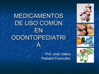 MEDICAMENTOSMEDICAMENTOS
DE USO COMÚNDE USO COMÚN
ENEN
ODONTOPEDIATRIODONTOPEDIATRI
AA
Prof. José Valera
Pediatra Puericultor
 