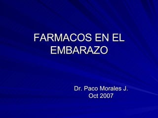 FARMACOS EN EL EMBARAZO Dr. Paco Morales J. Oct 2007 
