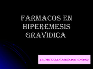 FARMACOS EN HIPEREMESIS GRAVIDICA   YEDME KAREN ASENCIOS RONDON 