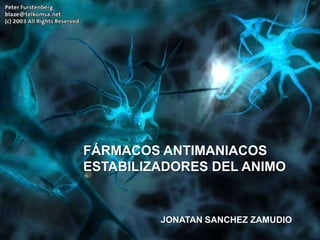 FÁRMACOS ANTIMANIACOS
ESTABILIZADORES DEL ANIMO
JONATAN SANCHEZ ZAMUDIO
 