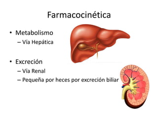 Farmacocinética
• Metabolismo
  – Vía Hepática


• Excreción
  – Vía Renal
  – Pequeña por heces por excreción biliar
 