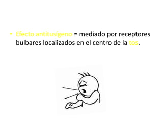 • Efecto antitusígeno = mediado por receptores
  bulbares localizados en el centro de la tos.
 