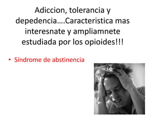 Adiccion, tolerancia y
  depedencia….Caracteristica mas
    interesnate y ampliamnete
   estudiada por los opioides!!!
• Síndrome de abstinencia
 