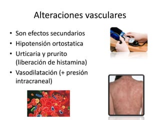 Alteraciones vasculares
• Son efectos secundarios
• Hipotensión ortostatica
• Urticaria y prurito
  (liberación de histamina)
• Vasodilatación (+ presión
  intracraneal)
 
