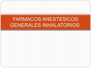 FARMACOS ANESTESICOS
GENERALES INHALATORIOS.
 