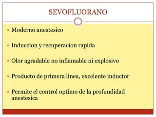 SEVOFLUORANO
 Moderno anestesico
 Induccion y recuperacion rapida
 Olor agradable no inflamable ni explosivo
 Producto de primera linea, excelente inductor
 Permite el control optimo de la profundidad
anestesica
 