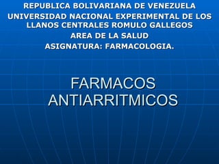 FARMACOS ANTIARRITMICOS REPUBLICA BOLIVARIANA DE VENEZUELA UNIVERSIDAD NACIONAL EXPERIMENTAL DE LOS LLANOS CENTRALES ROMULO GALLEGOS AREA DE LA SALUD ASIGNATURA: FARMACOLOGIA. 