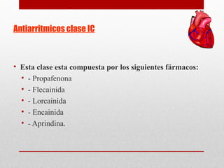 Antiarritmicos clase IC
• Esta clase esta compuesta por los siguientes fármacos:
• - Propafenona
• - Flecainida
• - Lorcainida
• - Encainida
• - Aprindina.
 