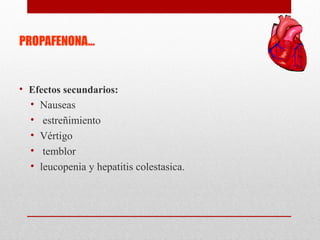 PROPAFENONA…
• Efectos secundarios:
• Nauseas
• estreñimiento
• Vértigo
• temblor
• leucopenia y hepatitis colestasica.
 
