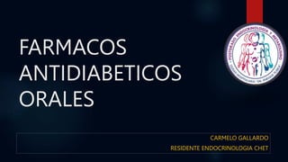 FARMACOS
ANTIDIABETICOS
ORALES
CARMELO GALLARDO
RESIDENTE ENDOCRINOLOGIA CHET
 