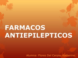 FARMACOS
ANTIEPILEPTICOS
Alumna: Flores Del Carpio, Katherine.
 