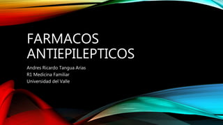 FARMACOS
ANTIEPILEPTICOS
Andres Ricardo Tangua Arias
R1 Medicina Familiar
Universidad del Valle
 