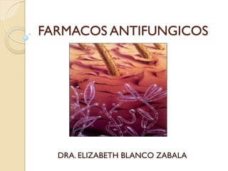 FARMACOS ANTIFUNGICOS

DRA. ELIZABETH BLANCO ZABALA

 