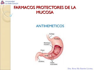 FARMACOS PROTECTORES DE LA MUCOSA ANTIHEMETICOS Dra. Rosa Ma Barrón Licona . 