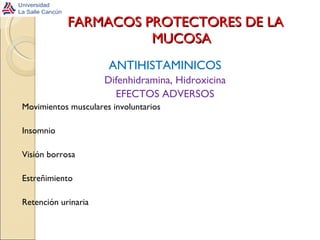 FARMACOS PROTECTORES DE LA  MUCOSA ANTIHISTAMINICOS Difenhidramina, Hidroxicina EFECTOS ADVERSOS Movimientos musculares involuntarios Insomnio Visión borrosa Estreñimiento Retención urinaria 