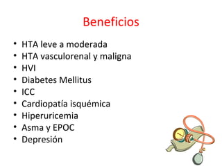 Beneficios
• HTA leve a moderada
• HTA vasculorenal y maligna
• HVI
• Diabetes Mellitus
• ICC
• Cardiopatía isquémica
• Hiperuricemia
• Asma y EPOC
• Depresión
 