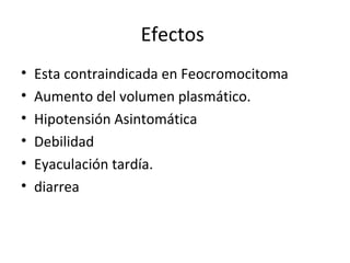 Efectos
• Esta contraindicada en Feocromocitoma
• Aumento del volumen plasmático.
• Hipotensión Asintomática
• Debilidad
• Eyaculación tardía.
• diarrea
 