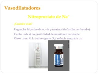 Vasodilatadores
Nitroprusiato de Na+
¿Cuándo usar?
Urgencias hipertensivas, vía parenteral (infusión por bomba)
Otros usos: M.I. (reduce gasto O2), reducir sangrado qx.
Contraindx si no posibilidad de monitoreo constante
 