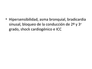 • Hipersensibilidad, asma bronquial, bradicardia
sinusal, bloqueo de la conducción de 2º y 3er
grado, shock cardiogénico e ICC
 