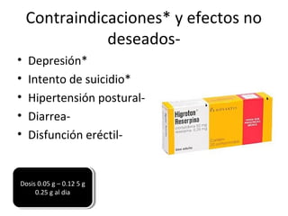 Contraindicaciones* y efectos no
deseados-
• Depresión*
• Intento de suicidio*
• Hipertensión postural-
• Diarrea-
• Disfunción eréctil-
Dosis 0.05 g – 0.12 5 g
0.25 g al dia
Dosis 0.05 g – 0.12 5 g
0.25 g al dia
 