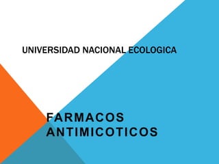 UNIVERSIDAD NACIONAL ECOLOGICA
FARMACOS
ANTIMICOTICOS
 