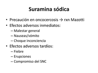 Suramina sódica Precaución en oncocercosis -> rxnMazottiEfectos adversos inmediatos:Malestar generalNauseas/vómitoChoque inconcienciaEfectos adversos tardíos:FiebreErupciones Compromiso del SNC