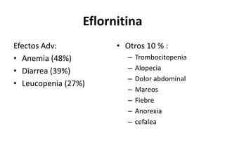 EflornitinaEfectos Adv: Anemia (48%)Diarrea (39%)Leucopenia (27%)Otros 10 % :TrombocitopeniaAlopeciaDolor abdominalMareosFiebre Anorexia cefalea