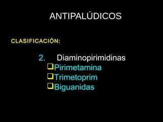 ANTIPALÚDICOS
2. Diaminopirimidinas
Pirimetamina
Trimetoprim
Biguanidas
CLASIFICACIÓN:
 